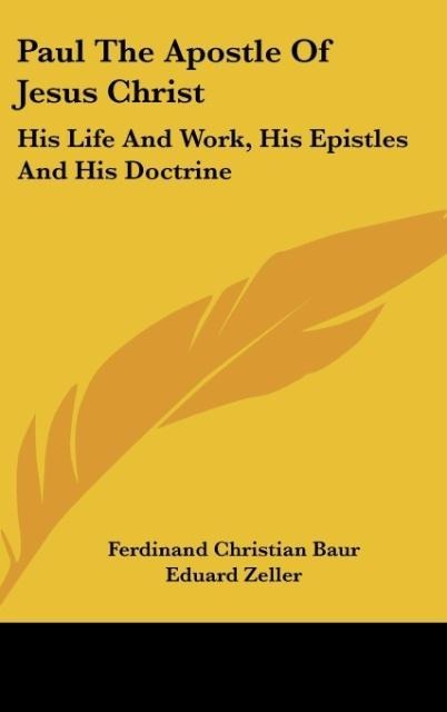 Paul The Apostle Of Jesus Christ: His Life And Work, His Epistles And His Doctrine: A Contribution To A Critical History Of Primitive Christianity (1876)