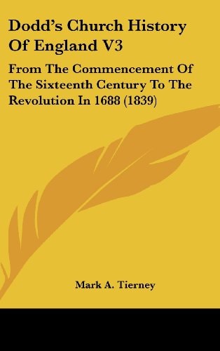 Dodd's Church History Of England V3 From The Commencement Of The Sixteenth Century To The Revolution In 1688 (1839)