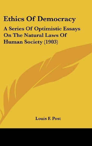Ethics Of Democracy A Series Of Optimistic Essays On The Natural Laws Of Human Society (1903)