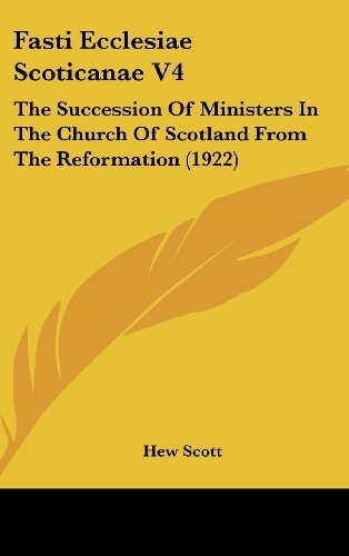 Fasti Ecclesiae Scoticanae V4 The Succession Of Ministers In The Church Of Scotland From The Reformation (1922)