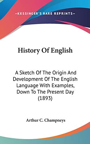 History Of English A Sketch Of The Origin And Development Of The English Language With Examples, Down To The Present Day (1893)
