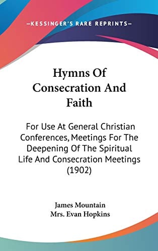 Hymns Of Consecration And Faith For Use At General Christian Conferences, Meetings For The Deepening Of The Spiritual Life And Consecration Meetings (1902)