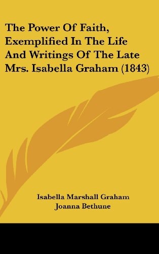 The Power Of Faith, Exemplified In The Life And Writings Of The Late Mrs. Isabella Graham (1843)