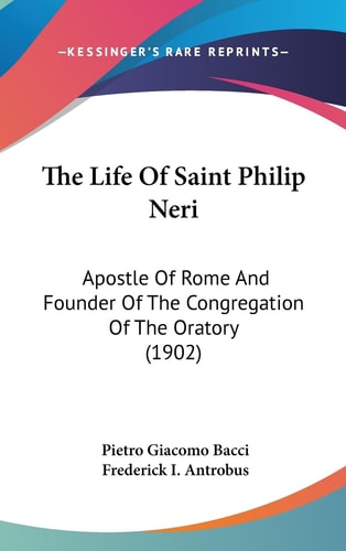 The Life Of Saint Philip Neri Apostle Of Rome And Founder Of The Congregation Of The Oratory (1902)