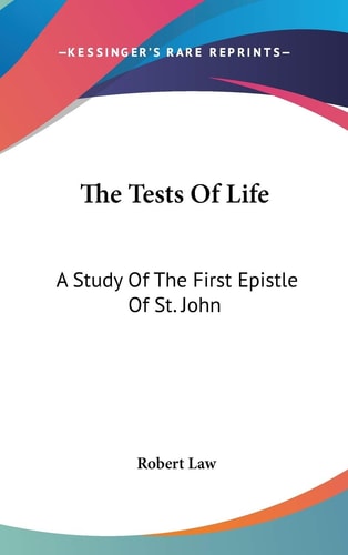 The Tests Of Life A Study Of The First Epistle Of St. John: Being The Kerr Lectures For 1909 (1909)