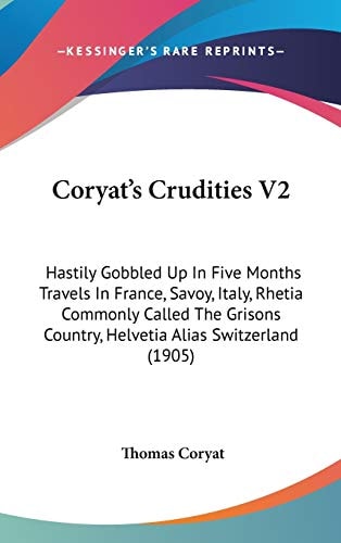Coryat's Crudities V2 Hastily Gobbled Up In Five Months Travels In France, Savoy, Italy, Rhetia Commonly Called The Grisons Country, Helvetia Alias Switzerland (1905)
