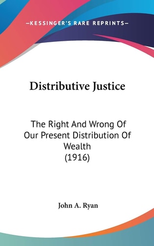 Distributive Justice The Right And Wrong Of Our Present Distribution Of Wealth (1916)