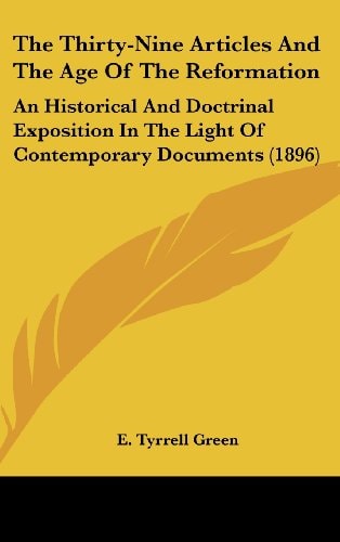 The Thirty-Nine Articles And The Age Of The Reformation An Historical And Doctrinal Exposition In The Light Of Contemporary Documents (1896)