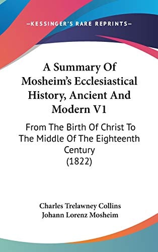 A Summary Of Mosheim's Ecclesiastical History, Ancient And Modern V1 From The Birth Of Christ To The Middle Of The Eighteenth Century (1822)
