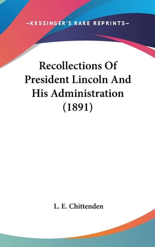 Recollections of President Lincoln and His Administration