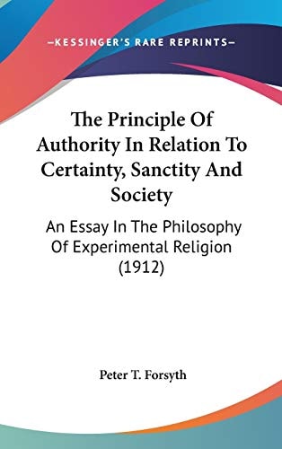 The Principle Of Authority In Relation To Certainty, Sanctity And Society An Essay In The Philosophy Of Experimental Religion (1912)