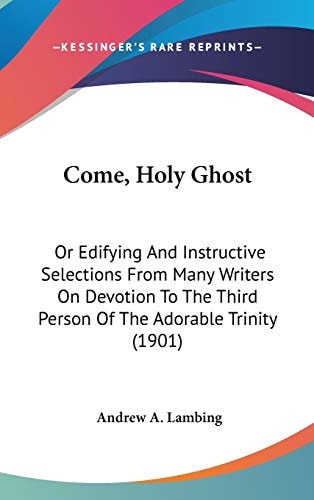 Come, Holy Ghost Or Edifying And Instructive Selections From Many Writers On Devotion To The Third Person Of The Adorable Trinity (1901)