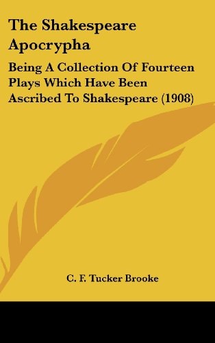 The Shakespeare Apocrypha Being A Collection Of Fourteen Plays Which Have Been Ascribed To Shakespeare (1908)
