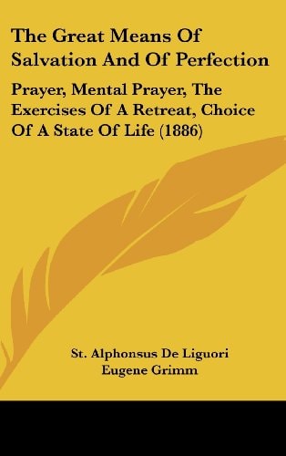 The Great Means Of Salvation And Of Perfection Prayer, Mental Prayer, The Exercises Of A Retreat, Choice Of A State Of Life (1886)