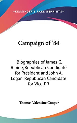 Campaign Of '84 Biographies Of James G. Blaine, Republican Candidate For President And John A. Logan, Republican Candidate For Vice-President (1884)