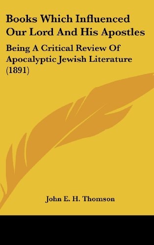 Books Which Influenced Our Lord And His Apostles Being A Critical Review Of Apocalyptic Jewish Literature (1891)