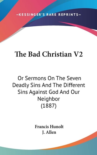 The Bad Christian V2 Or Sermons On The Seven Deadly Sins And The Different Sins Against God And Our Neighbor (1887)