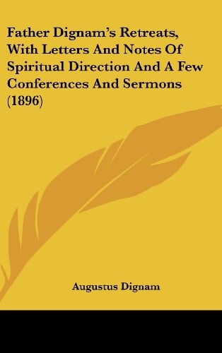 Father Dignam's Retreats, With Letters And Notes Of Spiritual Direction And A Few Conferences And Sermons (1896)