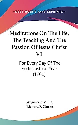 Meditations On The Life, The Teaching And The Passion Of Jesus Christ V1 For Every Day Of The Ecclesiastical Year (1901)