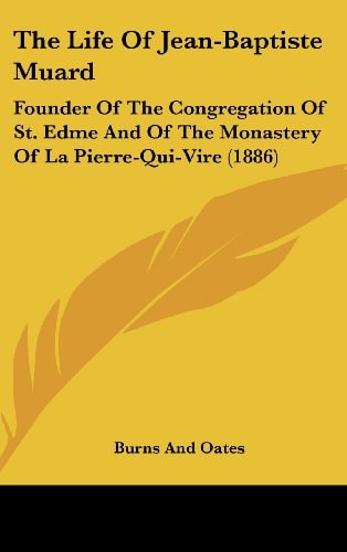 The Life Of Jean-Baptiste Muard Founder Of The Congregation Of St. Edme And Of The Monastery Of La Pierre-Qui-Vire (1886)