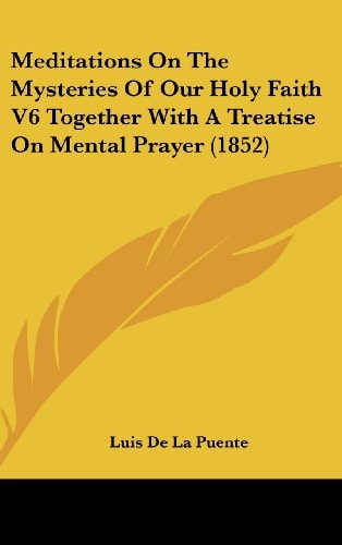 Meditations on the Mysteries of Our Holy Faith V6 Together with a Treatise on Mental Prayer