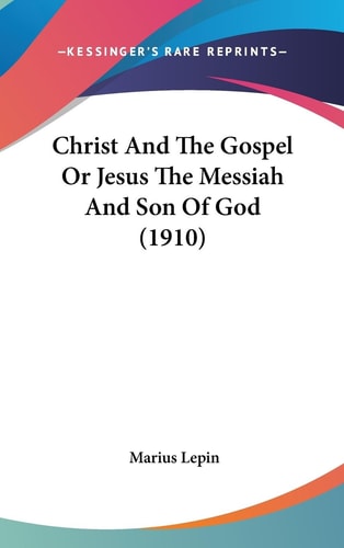 Christ And The Gospel Or Jesus The Messiah And Son Of God (1910)