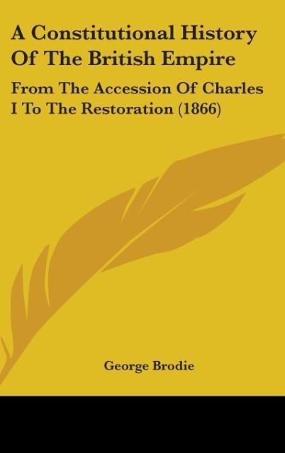 A Constitutional History Of The British Empire: From The Accession Of Charles I To The Restoration (1866)