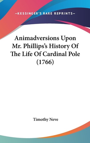 Animadversions Upon Mr. Phillips's History Of The Life Of Cardinal Pole (1766)