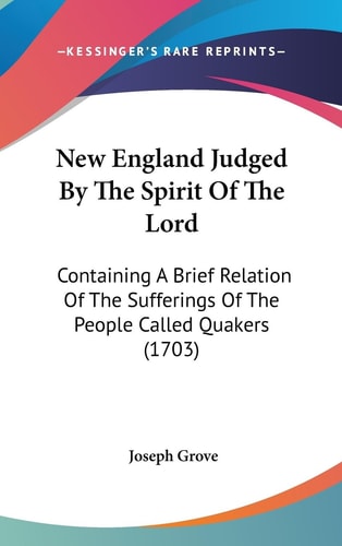 New England Judged By The Spirit Of The Lord Containing A Brief Relation Of The Sufferings Of The People Called Quakers (1703)