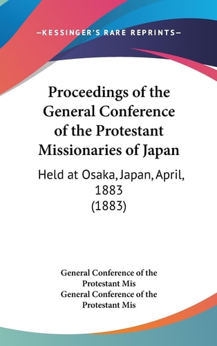Proceedings of the General Conference of the Protestant Missionaries of Japan Held at Osaka, Japan, April, 1883 (1883)