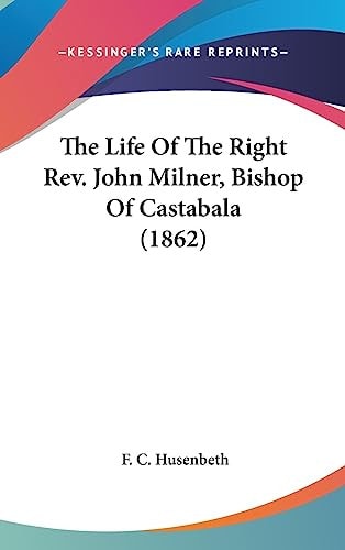 The Life Of The Right Rev. John Milner, Bishop Of Castabala (1862)
