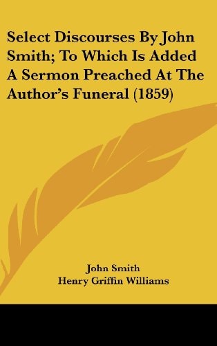 Select Discourses By John Smith; To Which Is Added A Sermon Preached At The Author's Funeral (1859)