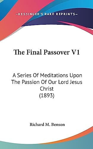 The Final Passover V1 A Series Of Meditations Upon The Passion Of Our Lord Jesus Christ (1893)