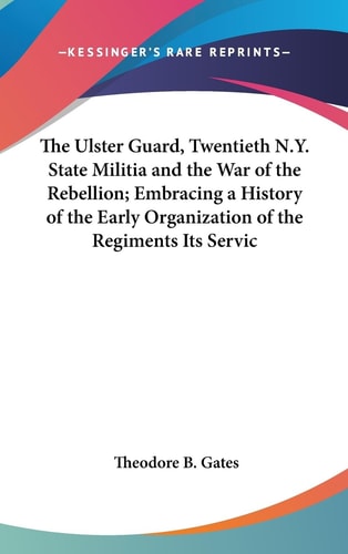 The Ulster Guard, Twentieth N.Y. State Militia And The War Of The Rebellion; Embracing A History Of The Early Organization Of The Regiments Its Service Etc. (1879)