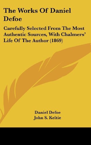 The Works Of Daniel Defoe Carefully Selected From The Most Authentic Sources, With Chalmers' Life Of The Author (1869)