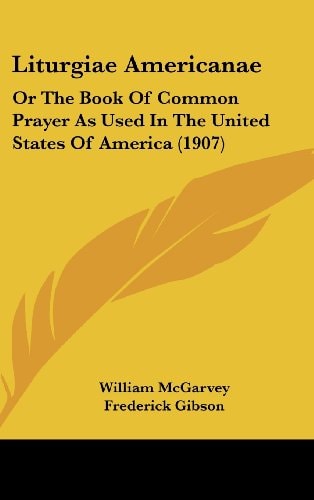 Liturgiae Americanae Or The Book Of Common Prayer As Used In The United States Of America (1907)