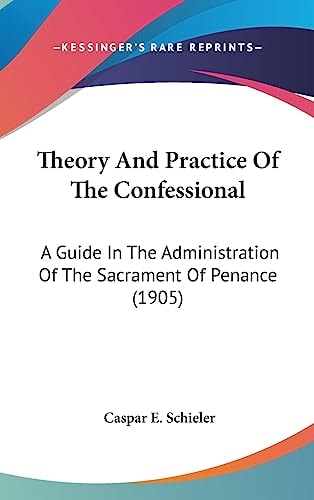 Theory And Practice Of The Confessional A Guide In The Administration Of The Sacrament Of Penance (1905)