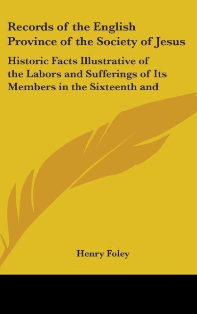 Records Of The English Province Of The Society Of Jesus: Historic Facts Illustrative Of The Labors And Sufferings Of Its Members In The Sixteenth And Seventeenth Centuries (1875)