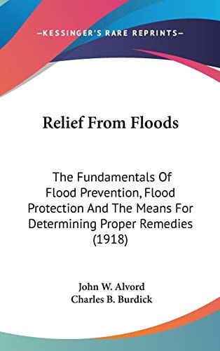 Relief From Floods The Fundamentals Of Flood Prevention, Flood Protection And The Means For Determining Proper Remedies (1918)