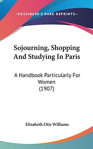Sojourning, Shopping And Studying In Paris A Handbook Particularly For Women (1907)