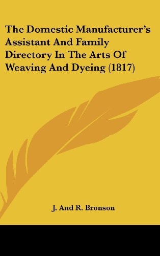 The Domestic Manufacturer's Assistant And Family Directory In The Arts Of Weaving And Dyeing (1817)