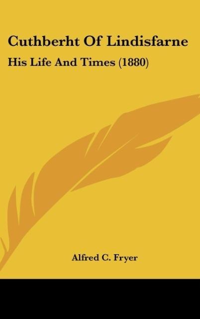 Cuthberht Of Lindisfarne: His Life And Times (1880)