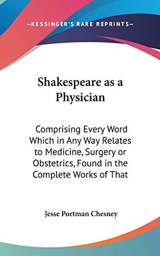 Shakespeare As A Physician Comprising Every Word Which In Any Way Relates To Medicine, Surgery Or Obstetrics, Found In The Complete Works Of That Writer (1884)
