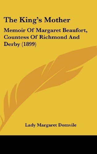 The King's Mother Memoir Of Margaret Beaufort, Countess Of Richmond And Derby (1899)