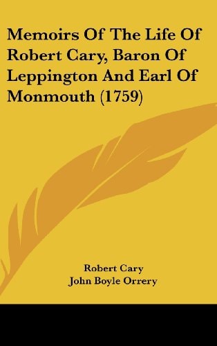 Memoirs Of The Life Of Robert Cary, Baron Of Leppington And Earl Of Monmouth (1759)