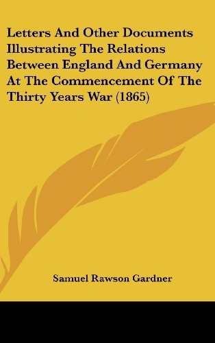 Letters And Other Documents Illustrating The Relations Between England And Germany At The Commencement Of The Thirty Years War (1865)
