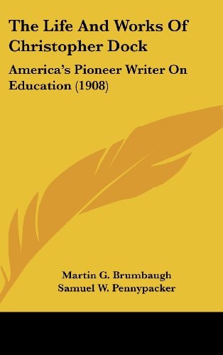The Life And Works Of Christopher Dock America's Pioneer Writer On Education (1908)