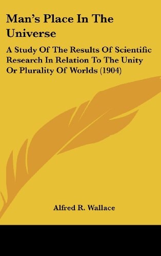 Man's Place In The Universe A Study Of The Results Of Scientific Research In Relation To The Unity Or Plurality Of Worlds (1904)