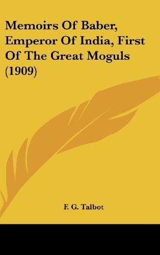 Memoirs Of Baber, Emperor Of India, First Of The Great Moguls (1909)