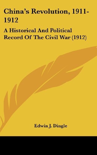 China's Revolution, 1911-1912 A Historical And Political Record Of The Civil War (1912)